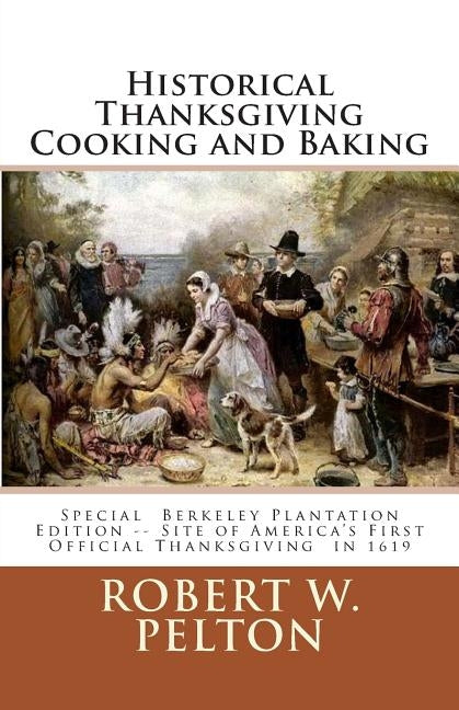 Historical Thanksgiving Cooking and Baking: A Unique Collection of Thanksgiving Recipes from the Time of the Revolutionary and Civil Wars by Pelton, Robert W.