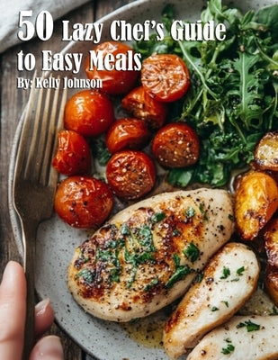 50 Lazy Chef's Guide to Easy Meals by Johnson, Kelly