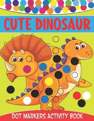 Cute Dinosaur Dot Markers Activity Book: Cute Dinosaur Dot Marker Coloring And Activity Book for Toddlers Ages 2-5 - Kindergarten Ages 1-3, 2-4, 3-5 by Books, Royals