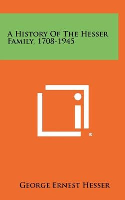 A History Of The Hesser Family, 1708-1945 by Hesser, George Ernest