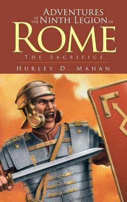 Adventures of the Ninth Legion of Rome: Book I: The Sacrifice by Mahan, Hurley D.