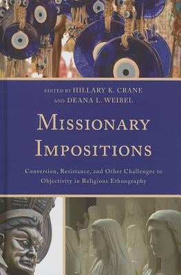 Missionary Impositions: Conversion, Resistance, and other Challenges to Objectivity in Religious Ethnography by Crane, Hillary K.