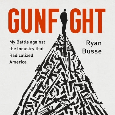 Gunfight: My Battle Against the Industry That Radicalized America by Busse, Ryan