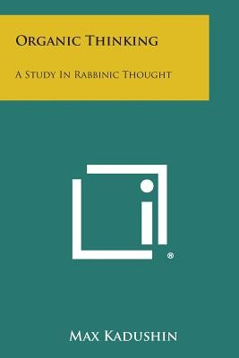 Organic Thinking: A Study in Rabbinic Thought by Kadushin, Max