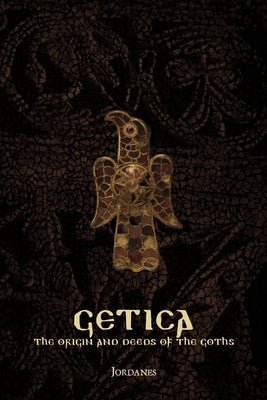 Getica: The Origin and Deeds of the Goths by Jordanes