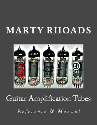 Guitar Amplification Tubes: Reference & Manual by Rhoads, Marty