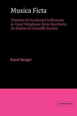 Musica Ficta: Theories of Accidental Inflections in Vocal Polyphony from Marchetto Da Padova to Gioseffo Zarlino by Berger, Karol