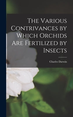 The Various Contrivances by Which Orchids Are Fertilized by Insects by Darwin, Charles