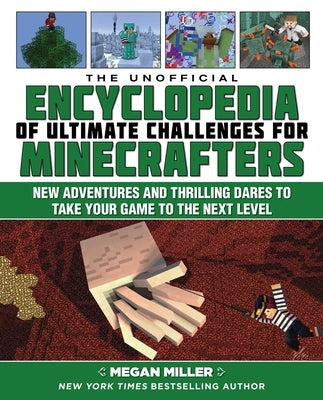 The Unofficial Encyclopedia of Ultimate Challenges for Minecrafters: New Adventures and Thrilling Dares to Take Your Game to the Next Level by Miller, Megan