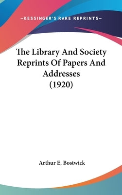 The Library And Society Reprints Of Papers And Addresses (1920) by Bostwick, Arthur E.