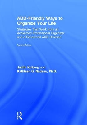 ADD-Friendly Ways to Organize Your Life: Strategies that Work from an Acclaimed Professional Organizer and a Renowned ADD Clinician by Kolberg, Judith