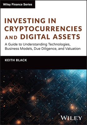 Investing in Cryptocurrencies and Digital Assets: A Guide to Understanding Technologies, Business Models, Due Diligence, and Valuation by Black, Keith H.