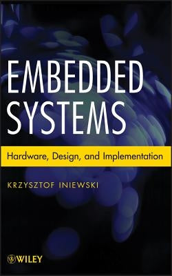 Embedded Systems: Hardware, Design and Implementation by Iniewski, Krzysztof