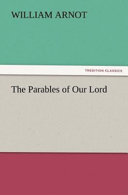 The Parables of Our Lord by Arnot, William