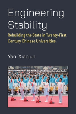 Engineering Stability: Rebuilding the State in Twenty-First Century Chinese Universities by Yan, Xiaojun