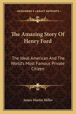 The Amazing Story Of Henry Ford: The Ideal American And The World's Most Famous Private Citizen by Miller, James Martin