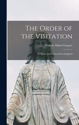 The Order of the Visitation: Its Spirit and Its Growth in England by Gasquet, Francis Aidan