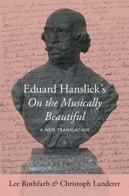 Eduard Hanslick's on the Musically Beautiful: A New Translation by Rothfarb, Lee