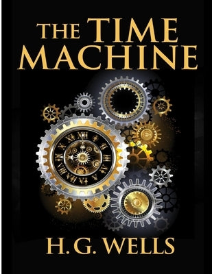 The Time Machine, by H.G. Wells: One Man's Astonishing Journey Beyond The Conventional Limits of the Imagination by H G Wells