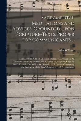 Sacramental Meditations and Advices, Grounded Upon Scripture-texts, Proper for Communicants ...: Together With A Short Christian Directory ... Proper by Willison, John 1680-1750