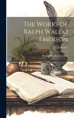 The Works of Ralph Waldo Emerson; Volume 6 by Emerson, Ralph Waldo