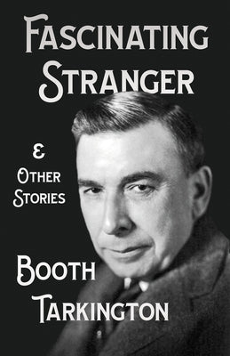 The Fascinating Stranger and Other Stories by Tarkington, Booth