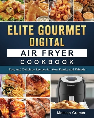 Elite Gourmet Digital Air Fryer Cookbook: Easy and Delicious Recipes for Your Family and Friends by Cramer, Melissa