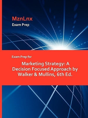 Exam Prep for Marketing Strategy: A Decision Focused Approach by Walker & Mullins, 6th Ed. by Walker &. Mullins, &. Mullins