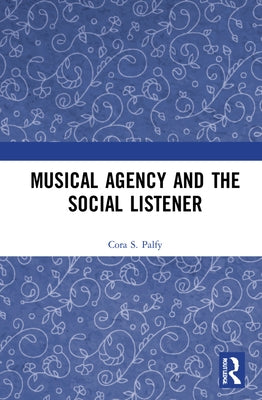 Musical Agency and the Social Listener by Palfy, Cora S.