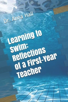 Learning to Swim: Reflections of a First-Year Teacher by Hall, Anna