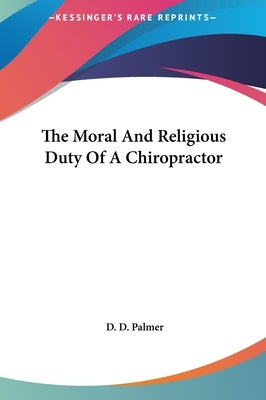 The Moral And Religious Duty Of A Chiropractor by Palmer, D. D.