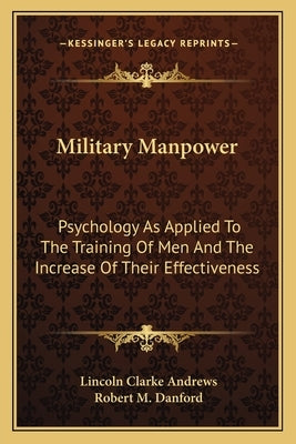 Military Manpower: Psychology As Applied To The Training Of Men And The Increase Of Their Effectiveness by Andrews, Lincoln Clarke