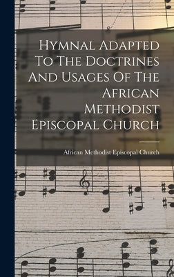 Hymnal Adapted To The Doctrines And Usages Of The African Methodist Episcopal Church by African Methodist Episcopal Church