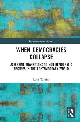 When Democracies Collapse: Assessing Transitions to Non-Democratic Regimes in the Contemporary World by Tomini, Luca