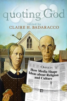 Quoting God: How Media Shape Ideas about Religion and Culture by Badaracco, Claire Hoertz