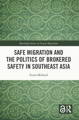 Safe Migration and the Politics of Brokered Safety in Southeast Asia by Molland, Sverre