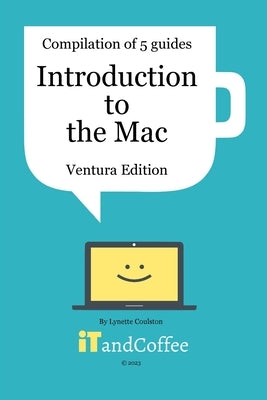 Introduction to the Mac - Compilation of 5 Guides (Ventura Edition): A comprehensive guide to get you started then explore your Mac's great features by Coulston, Lynette