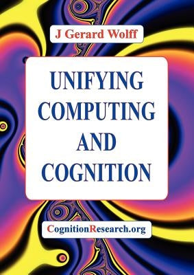 Unifying Computing and Cognition by Wolff, J. Gerard