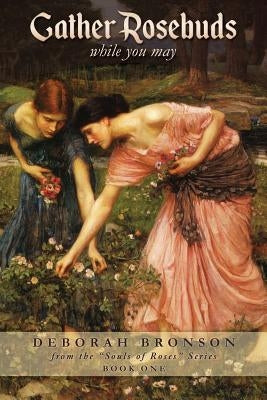 Gather Rosebuds (while you may) by Bronson, Deborah