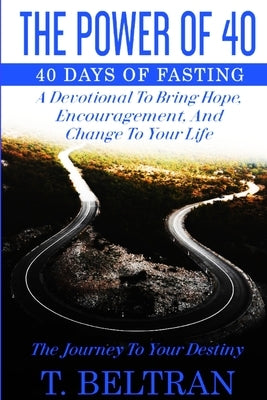 The Power Of 40: The Journey to Your Destiny - 40 Days of Fasting by Beltran, T.