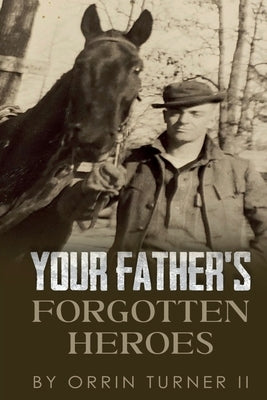 Your Father's Forgotten Heroes by Turner, Orrin T.