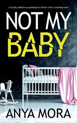 Not My Baby: A totally addictive psychological thriller with a shocking twist by Mora, Anya