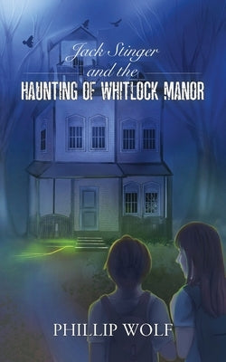 Jack Stinger and the Haunting of Whitlock Manor by Wolf, Phillip