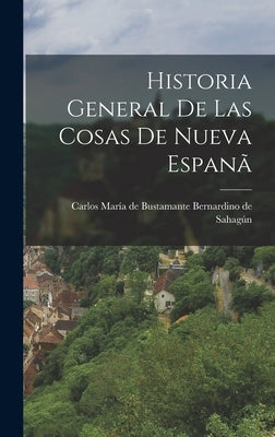 Historia General de las Cosas de Nueva Espanã by de Sahagún, Carlos María de Bustamante