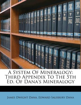 A System of Mineralogy: Third Appendix to the 5th Ed. of Dana's Mineralogy by Dana, James Dwight