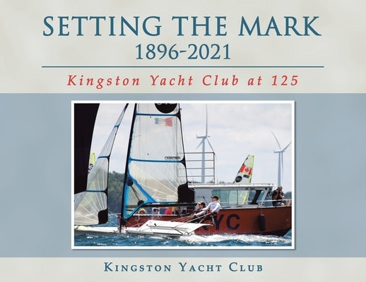 Setting the Mark 1896-2021: Kingston Yacht Club at 125 by Kingston Yacht Club