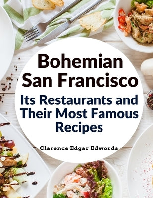 Bohemian San Francisco - Its Restaurants and Their Most Famous Recipes: The Elegant Art of Dining by Clarence Edgar Edwords