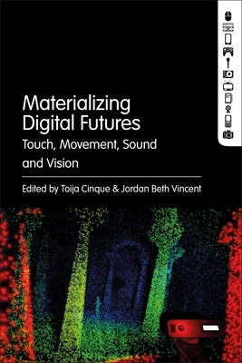 Materializing Digital Futures: Touch, Movement, Sound and Vision by Cinque, Toija