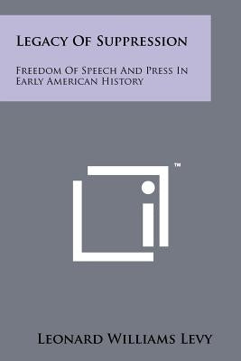 Legacy Of Suppression: Freedom Of Speech And Press In Early American History by Levy, Leonard Williams