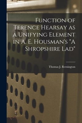 Function of Terence Hearsay as a Unifying Element in A. E. Housman's A Shropshire Lad by Remington, Thomas J.